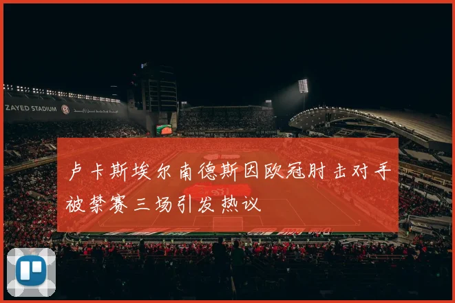卢卡斯埃尔南德斯因欧冠肘击对手被禁赛三场引发热议