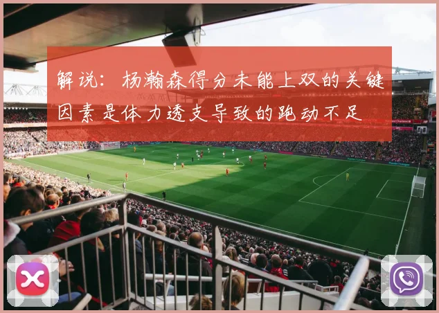 解说：杨瀚森得分未能上双的关键因素是体力透支导致的跑动不足