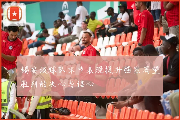 锡安谈球队末节表现提升强烈渴望胜利的决心与信心