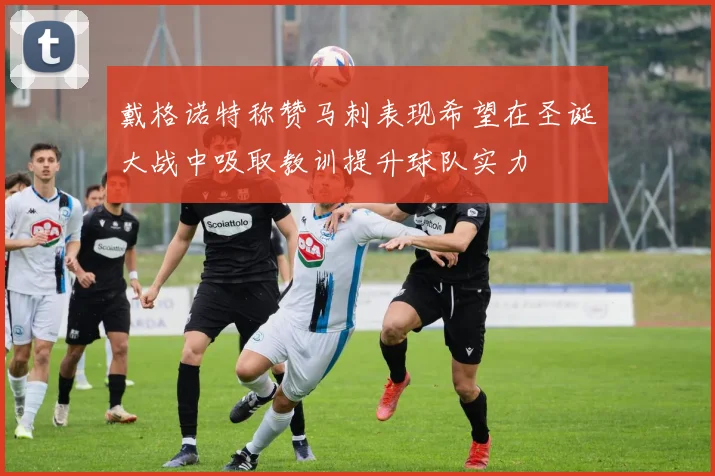 戴格诺特称赞马刺表现希望在圣诞大战中吸取教训提升球队实力