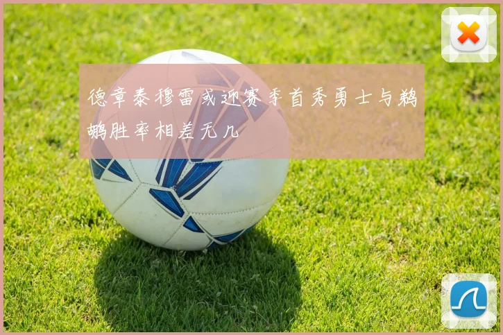 德章泰穆雷或迎赛季首秀勇士与鹈鹕胜率相差无几