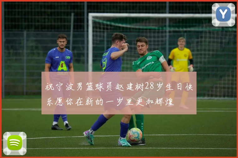 祝宁波男篮球员赵建树28岁生日快乐愿你在新的一岁里更加辉煌