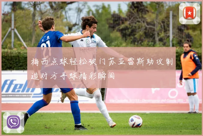 梅西点球轻松破门苏亚雷斯助攻制造对方手球精彩瞬间