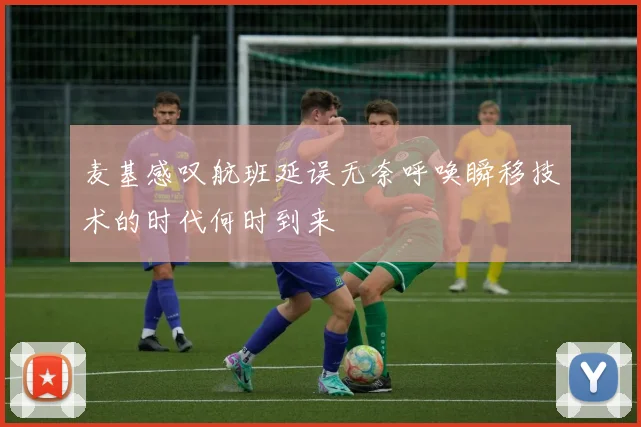 麦基感叹航班延误无奈呼唤瞬移技术的时代何时到来