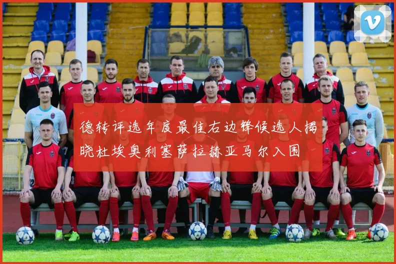 德转评选年度最佳右边锋候选人揭晓杜埃奥利塞萨拉赫亚马尔入围