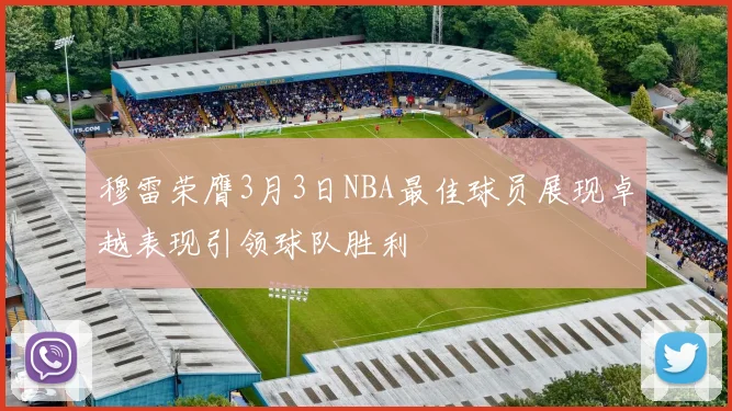 穆雷荣膺3月3日NBA最佳球员展现卓越表现引领球队胜利