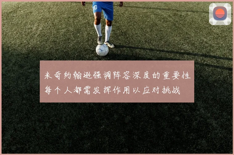 米奇约翰逊强调阵容深度的重要性每个人都需发挥作用以应对挑战