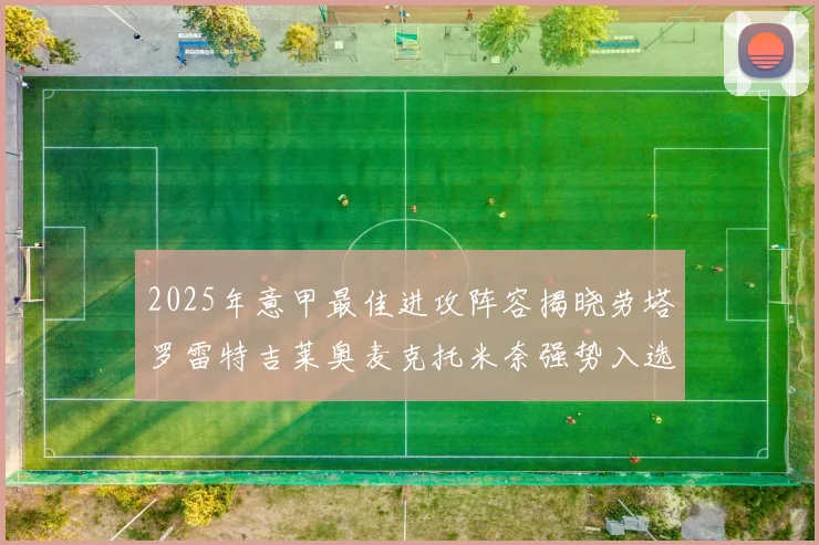 2025年意甲最佳进攻阵容揭晓劳塔罗雷特吉莱奥麦克托米奈强势入选
