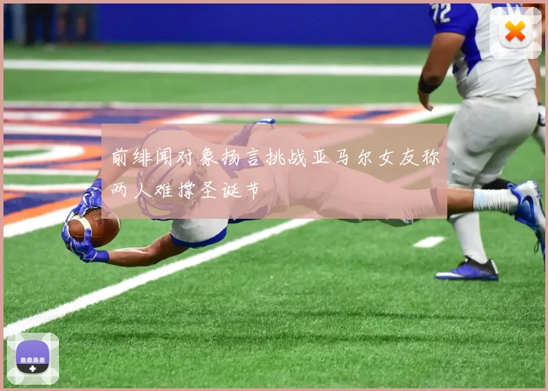 前绯闻对象扬言挑战亚马尔女友称两人难撑圣诞节