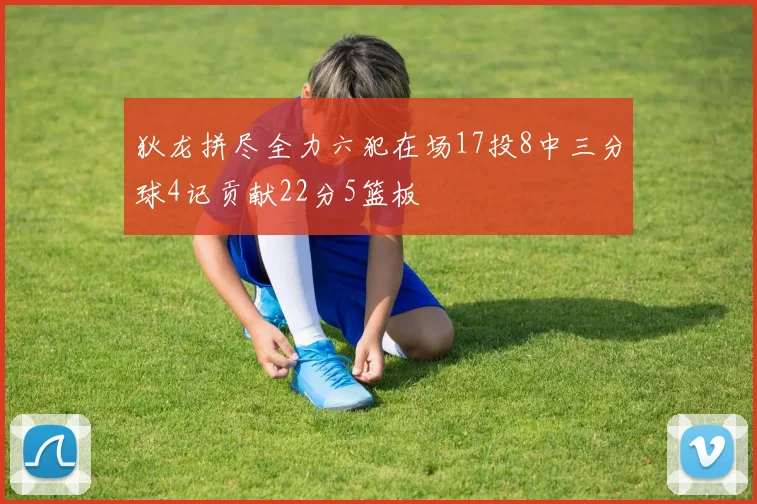 狄龙拼尽全力六犯在场17投8中三分球4记贡献22分5篮板