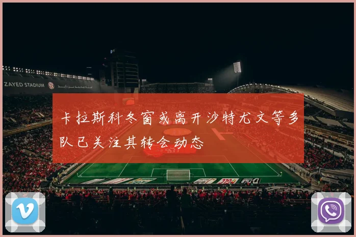 卡拉斯科冬窗或离开沙特尤文等多队已关注其转会动态